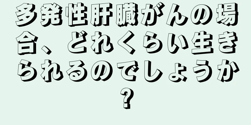多発性肝臓がんの場合、どれくらい生きられるのでしょうか?