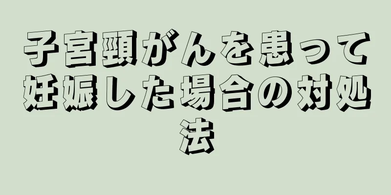 子宮頸がんを患って妊娠した場合の対処法