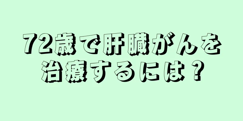 72歳で肝臓がんを治療するには？