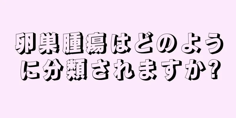 卵巣腫瘍はどのように分類されますか?