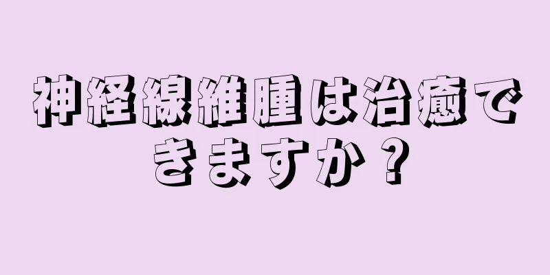 神経線維腫は治癒できますか？