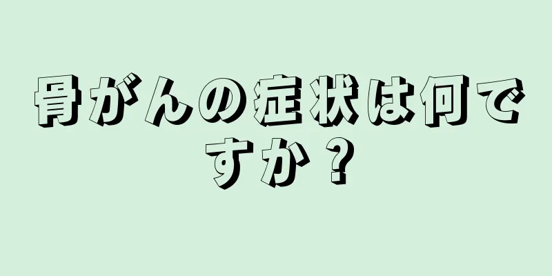 骨がんの症状は何ですか？