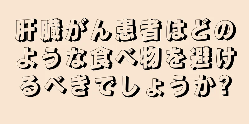 肝臓がん患者はどのような食べ物を避けるべきでしょうか?
