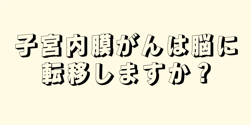 子宮内膜がんは脳に転移しますか？