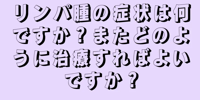 リンパ腫の症状は何ですか？またどのように治療すればよいですか？