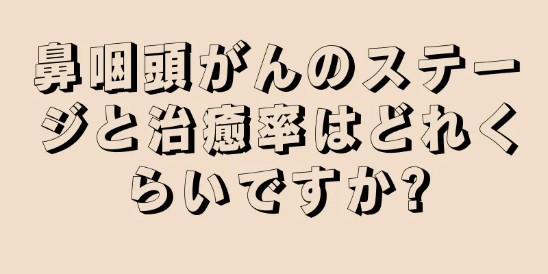 鼻咽頭がんのステージと治癒率はどれくらいですか?