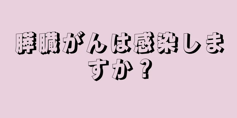 膵臓がんは感染しますか？