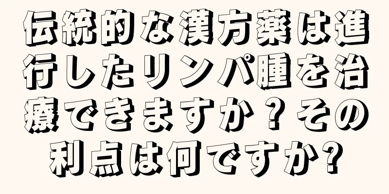 伝統的な漢方薬は進行したリンパ腫を治療できますか？その利点は何ですか?