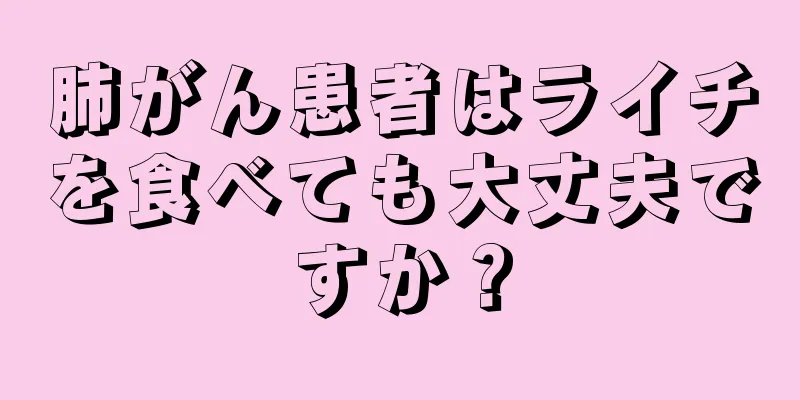 肺がん患者はライチを食べても大丈夫ですか？