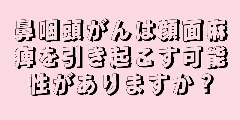 鼻咽頭がんは顔面麻痺を引き起こす可能性がありますか？