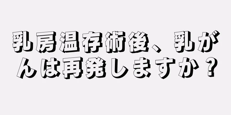 乳房温存術後、乳がんは再発しますか？