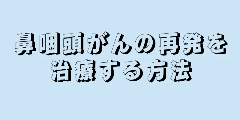 鼻咽頭がんの再発を治療する方法