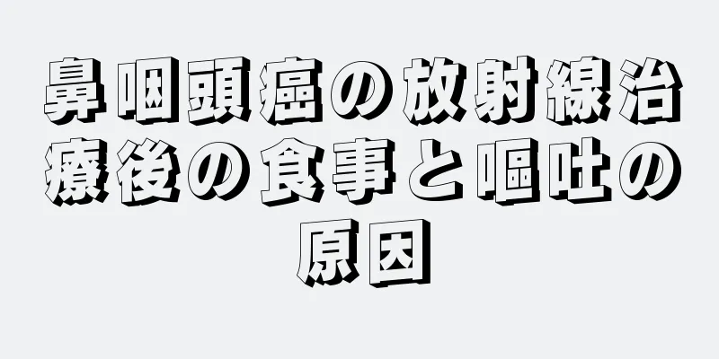 鼻咽頭癌の放射線治療後の食事と嘔吐の原因