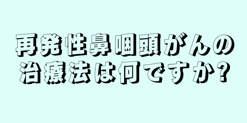 再発性鼻咽頭がんの治療法は何ですか?