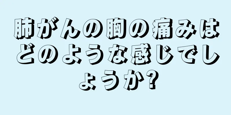 肺がんの胸の痛みはどのような感じでしょうか?