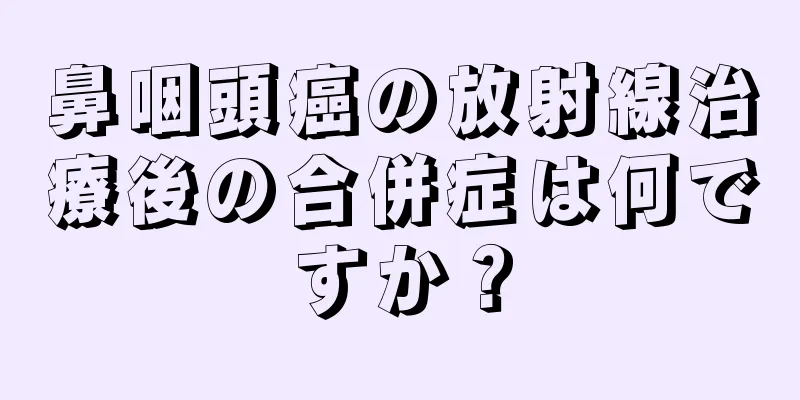 鼻咽頭癌の放射線治療後の合併症は何ですか？