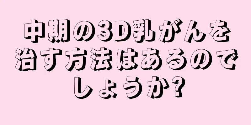 中期の3D乳がんを治す方法はあるのでしょうか?