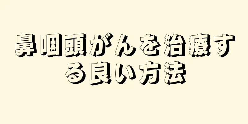 鼻咽頭がんを治療する良い方法