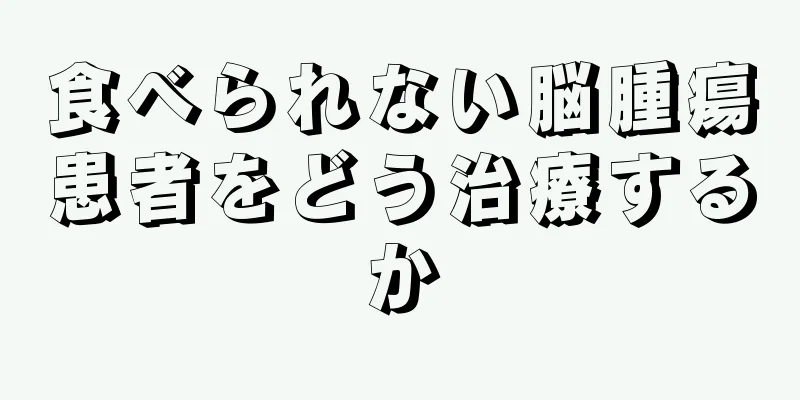 食べられない脳腫瘍患者をどう治療するか