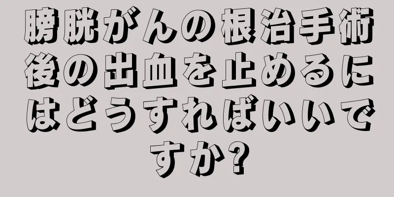 膀胱がんの根治手術後の出血を止めるにはどうすればいいですか?