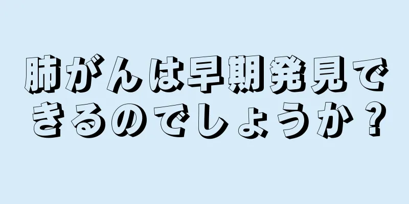 肺がんは早期発見できるのでしょうか？
