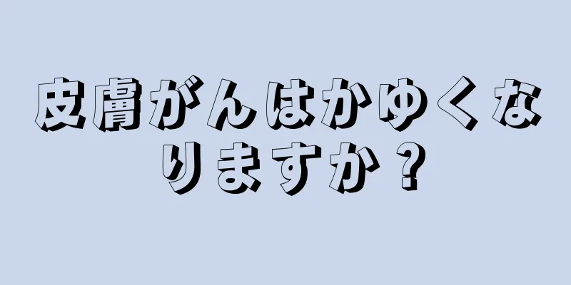皮膚がんはかゆくなりますか？