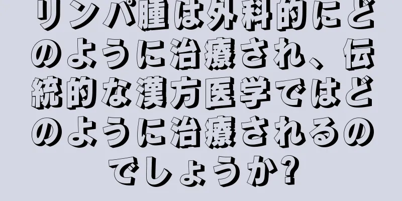 リンパ腫は外科的にどのように治療され、伝統的な漢方医学ではどのように治療されるのでしょうか?