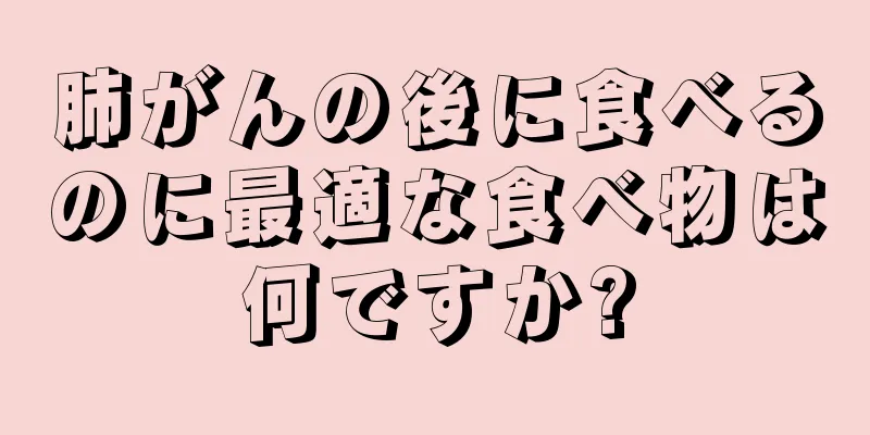 肺がんの後に食べるのに最適な食べ物は何ですか?