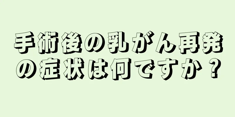 手術後の乳がん再発の症状は何ですか？