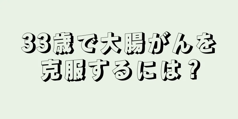 33歳で大腸がんを克服するには？