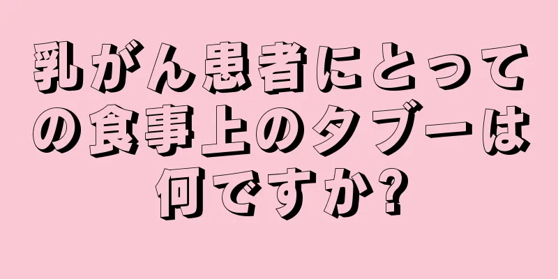 乳がん患者にとっての食事上のタブーは何ですか?