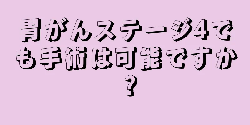 胃がんステージ4でも手術は可能ですか？