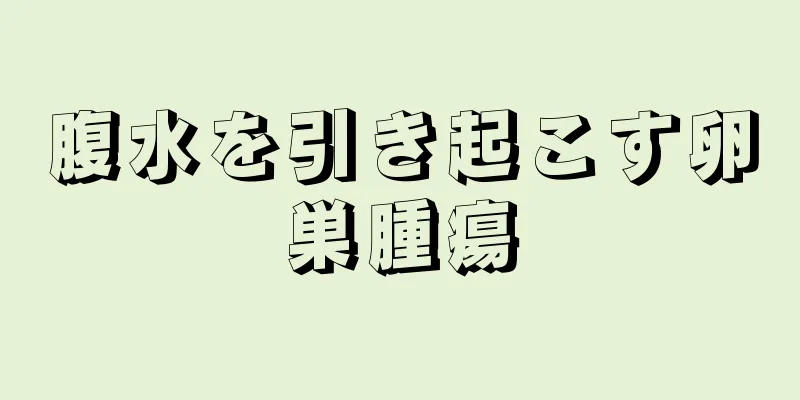 腹水を引き起こす卵巣腫瘍