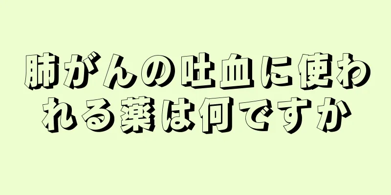 肺がんの吐血に使われる薬は何ですか