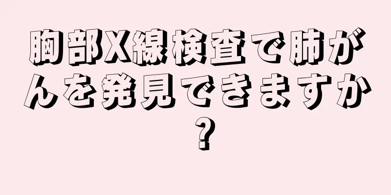胸部X線検査で肺がんを発見できますか？