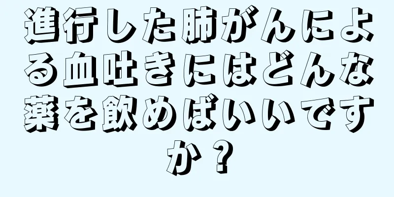 進行した肺がんによる血吐きにはどんな薬を飲めばいいですか？