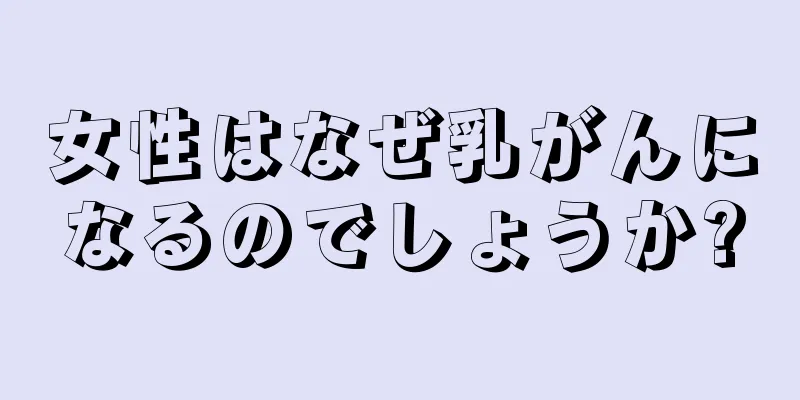 女性はなぜ乳がんになるのでしょうか?