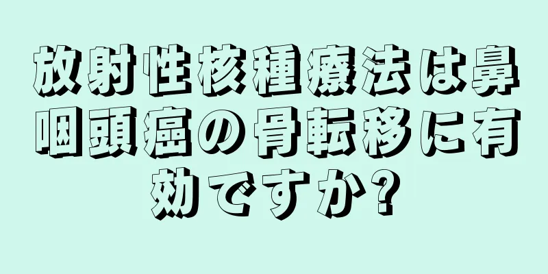 放射性核種療法は鼻咽頭癌の骨転移に有効ですか?