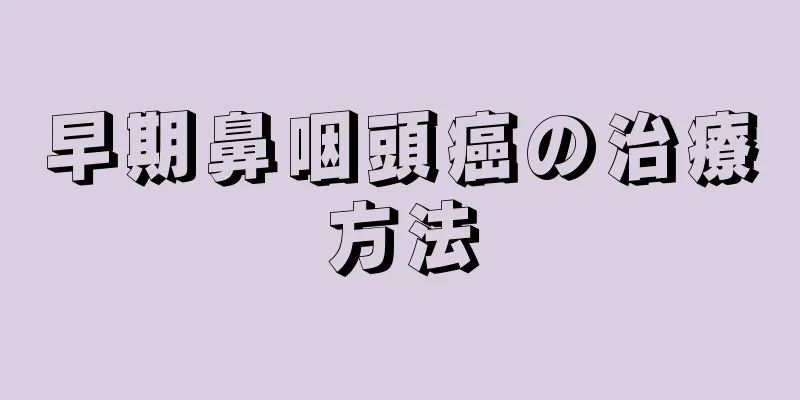 早期鼻咽頭癌の治療方法