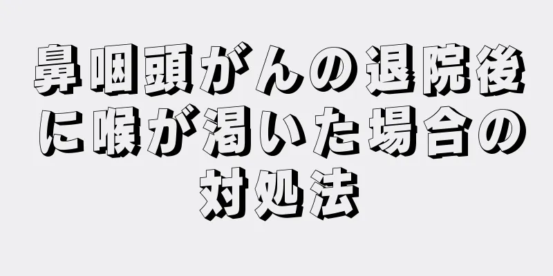 鼻咽頭がんの退院後に喉が渇いた場合の対処法