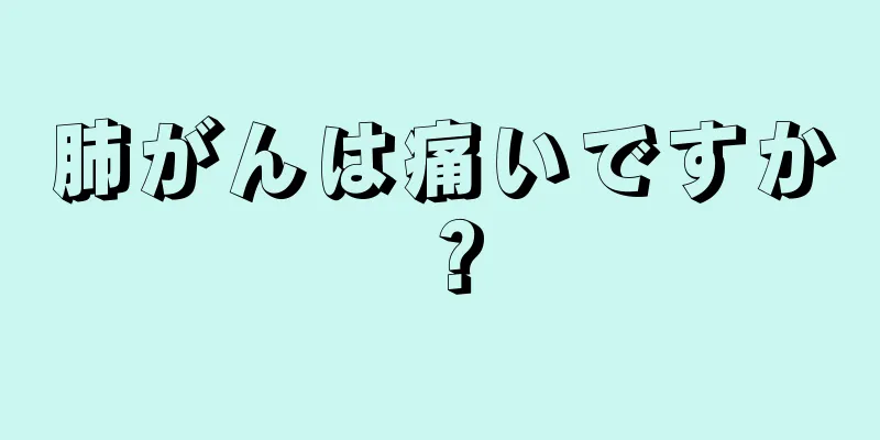 肺がんは痛いですか？
