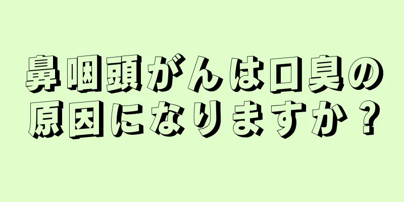 鼻咽頭がんは口臭の原因になりますか？