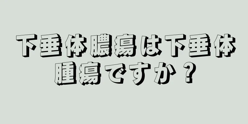 下垂体膿瘍は下垂体腫瘍ですか？