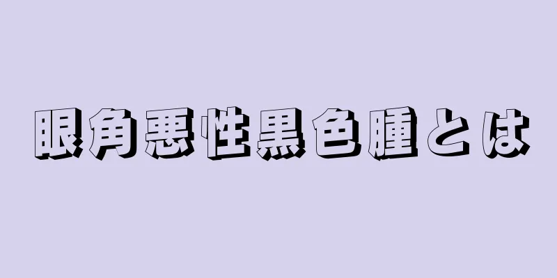眼角悪性黒色腫とは