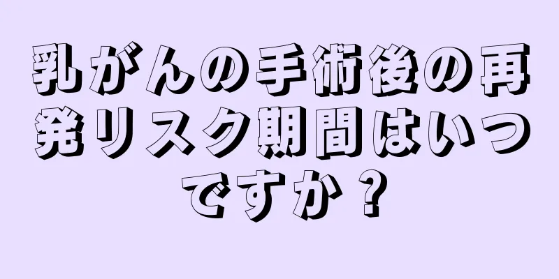 乳がんの手術後の再発リスク期間はいつですか？