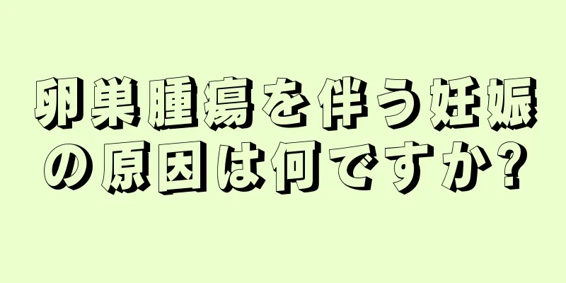 卵巣腫瘍を伴う妊娠の原因は何ですか?