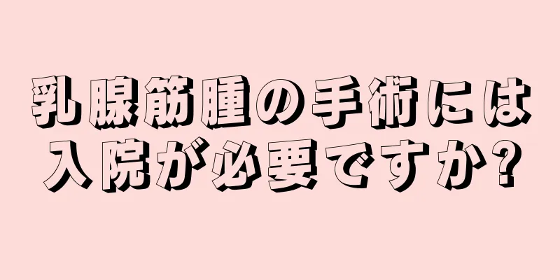 乳腺筋腫の手術には入院が必要ですか?