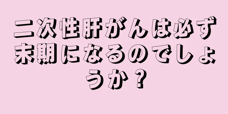 二次性肝がんは必ず末期になるのでしょうか？