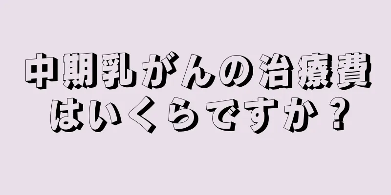 中期乳がんの治療費はいくらですか？