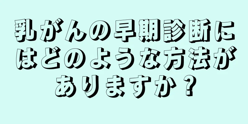 乳がんの早期診断にはどのような方法がありますか？